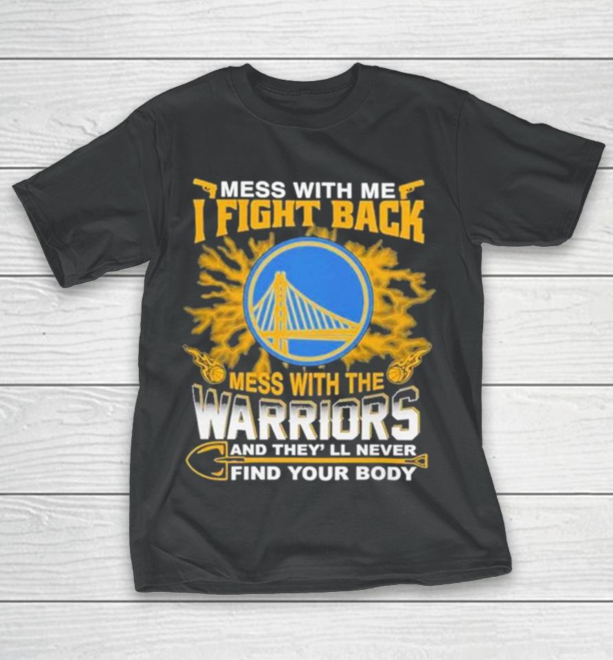Nba Basketball Golden State Warriors Mess With Me I Fight Back Mess With My Team And They’ll Never Find Your Body T-Shirt