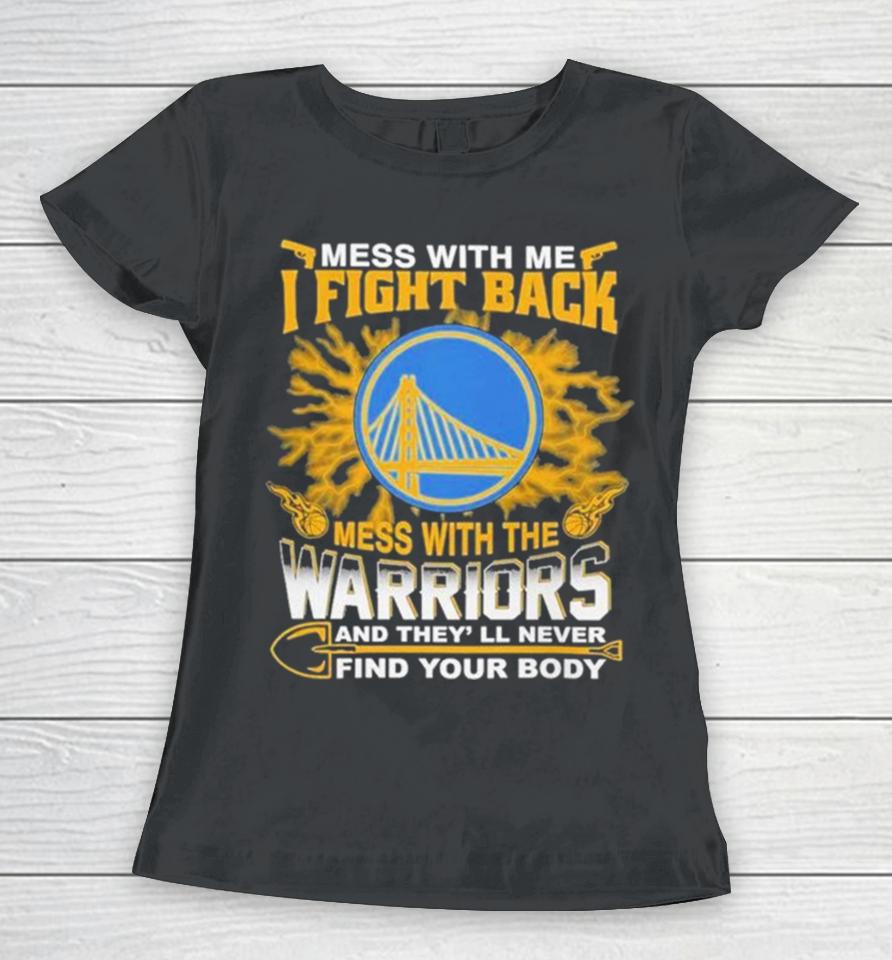 Nba Basketball Golden State Warriors Mess With Me I Fight Back Mess With My Team And They’ll Never Find Your Body Women T-Shirt