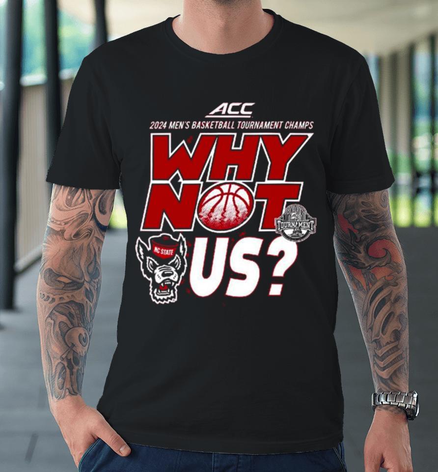 Nc State Wolfpack Acc 2024 Men’s Basketball Tournament Champs Why Not Us Premium T-Shirt