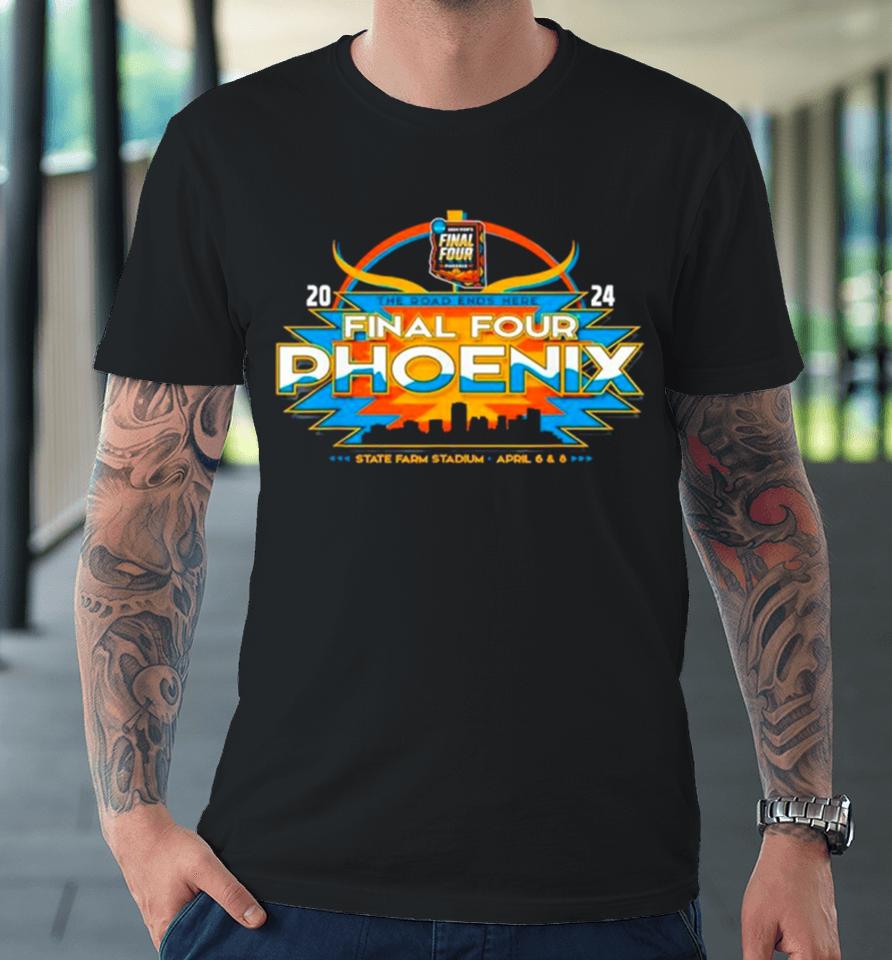 Ncaa Final Four 2024 Basketball Phoenix The Road Ends Here Premium T-Shirt