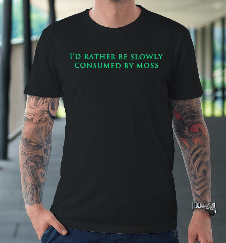 Nearlyknowledgeable I'd Rather Be Slowly Consumed By Moss Premium T-Shirt