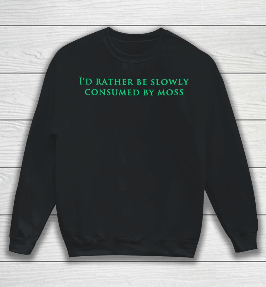 Nearlyknowledgeable I'd Rather Be Slowly Consumed By Moss Sweatshirt