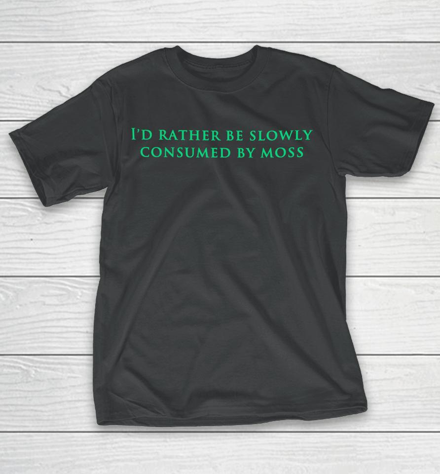 Nearlyknowledgeable I'd Rather Be Slowly Consumed By Moss T-Shirt