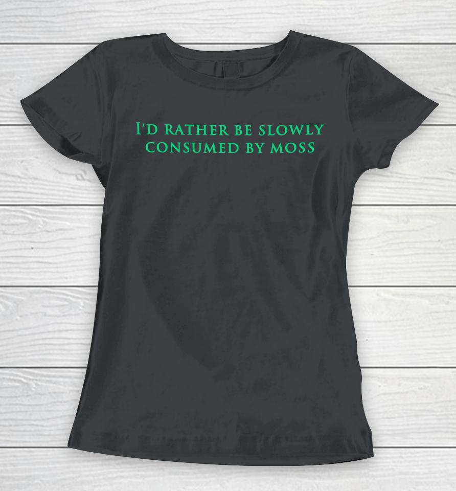 Nearlyknowledgeable I'd Rather Be Slowly Consumed By Moss Women T-Shirt