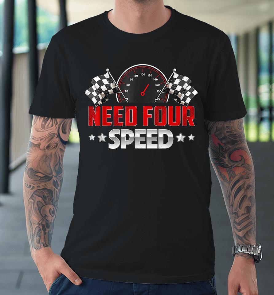 Need Four Speed Birthday Shirt Racing Flag 4Th Bday Race Car Premium T-Shirt