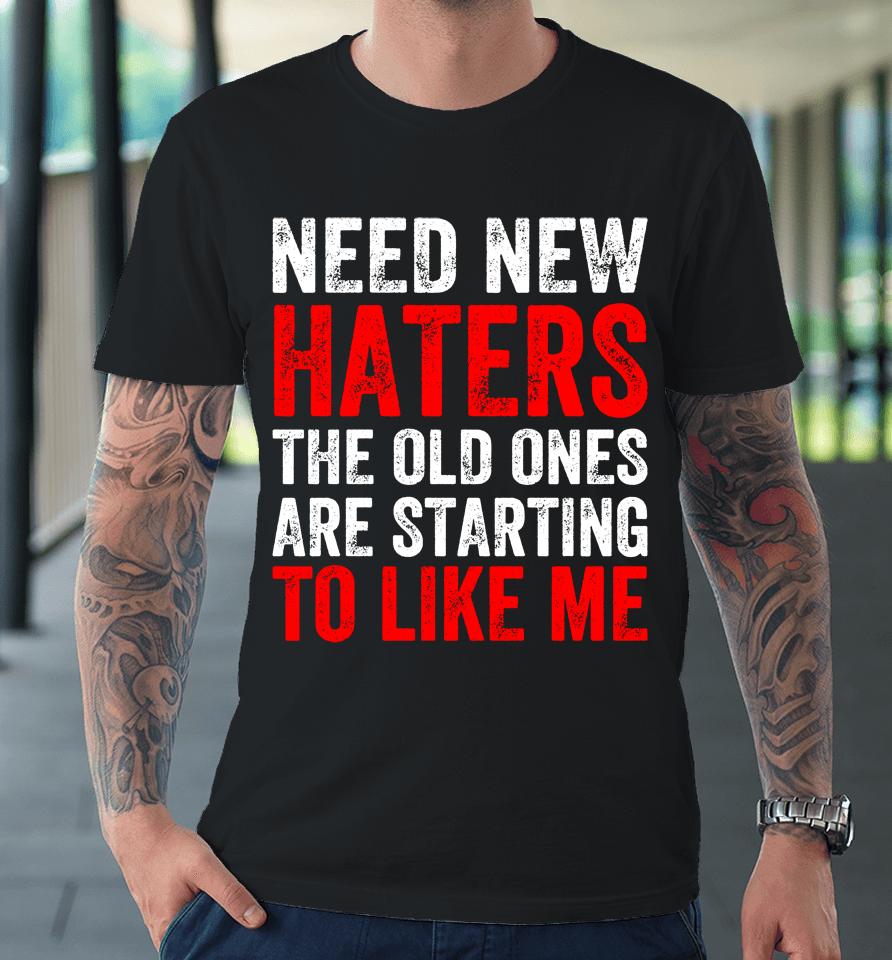 Need New Haters The Old Ones Are Starting To Like Me Black Premium T-Shirt