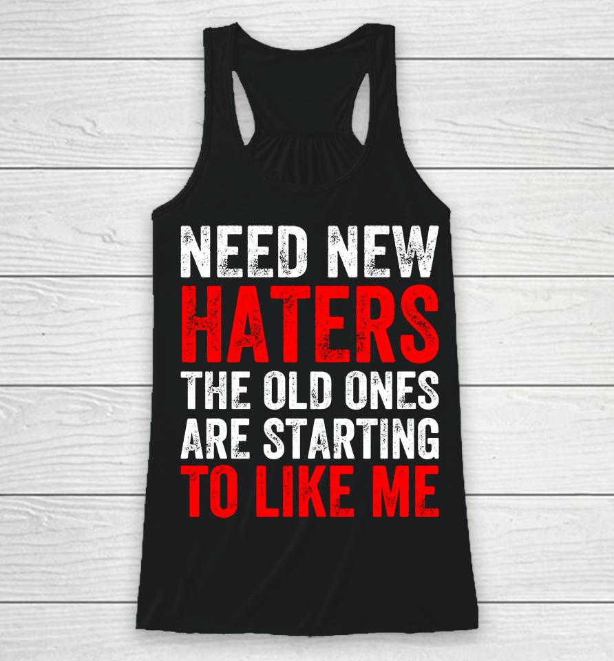 Need New Haters The Old Ones Are Starting To Like Me Black Racerback Tank