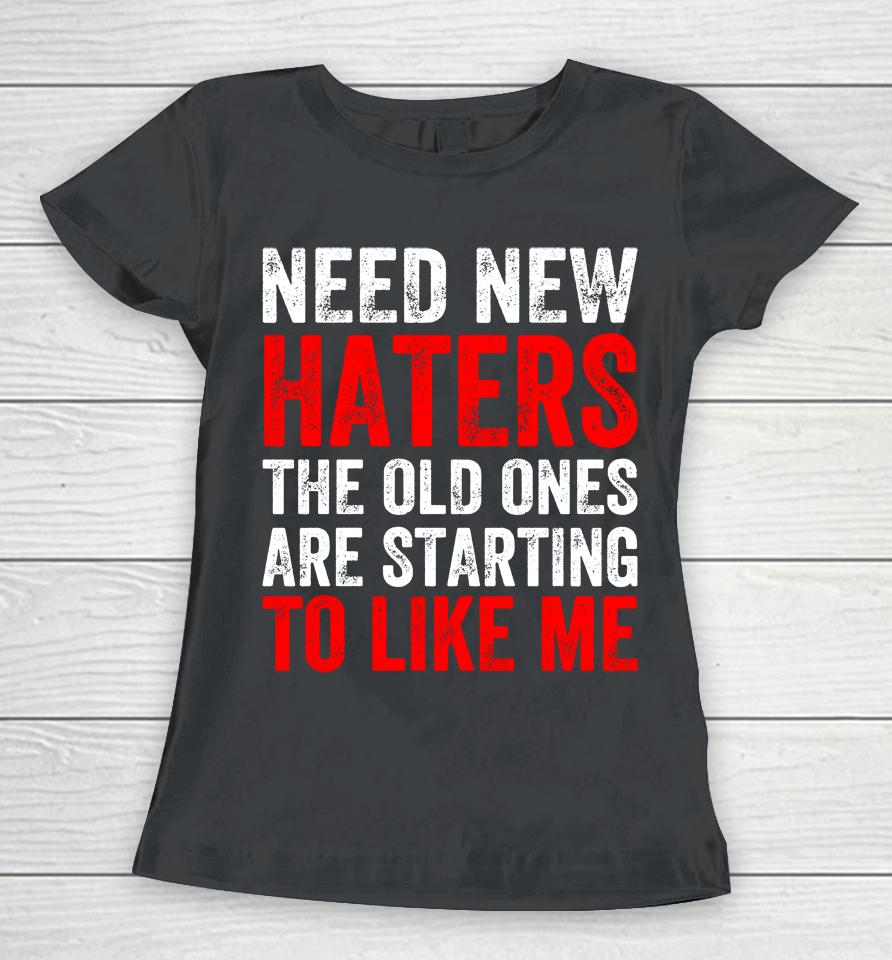 Need New Haters The Old Ones Are Starting To Like Me Black Women T-Shirt