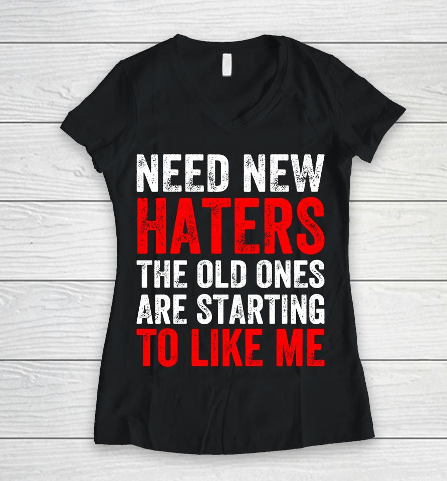 Need New Haters The Old Ones Are Starting To Like Me Black Women V-Neck T-Shirt