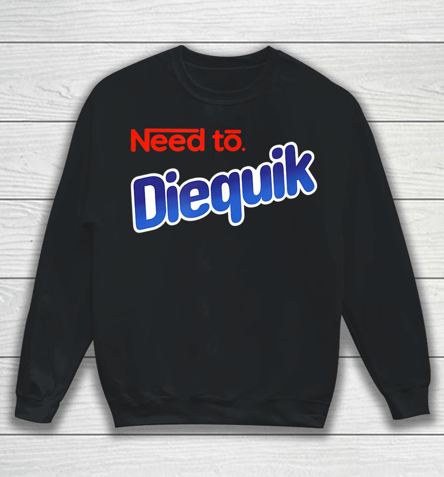 Need To Diequick Sweatshirt