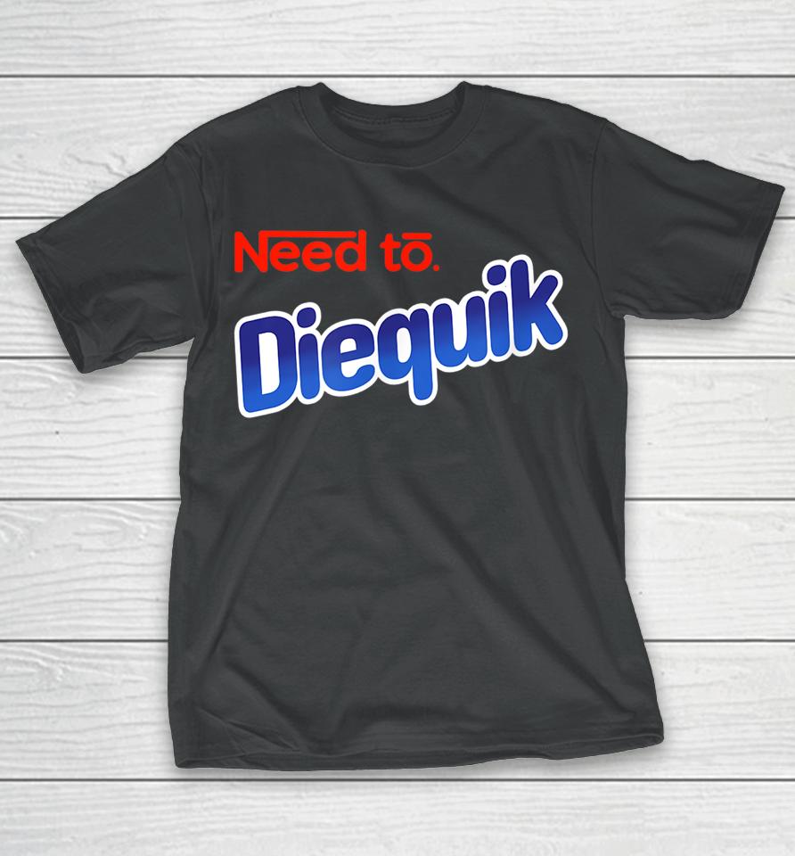 Need To Diequick T-Shirt
