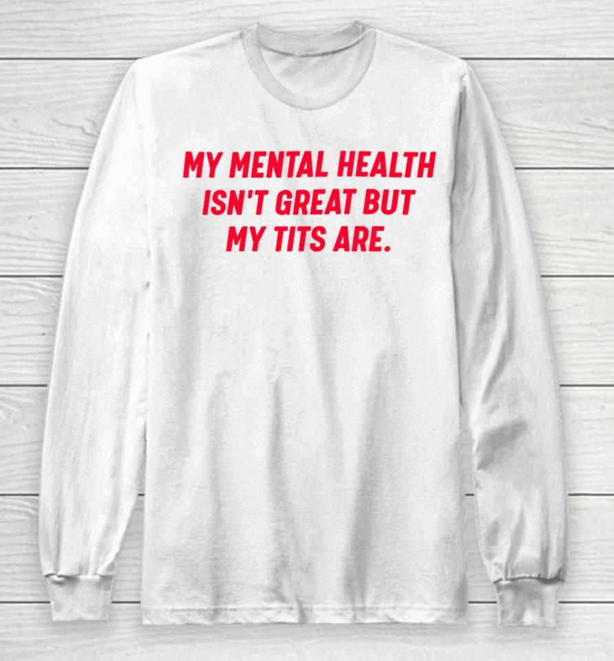 Nellies Print Studio My Mental Health Isn’t Great But My Tits Are Long Sleeve T-Shirt