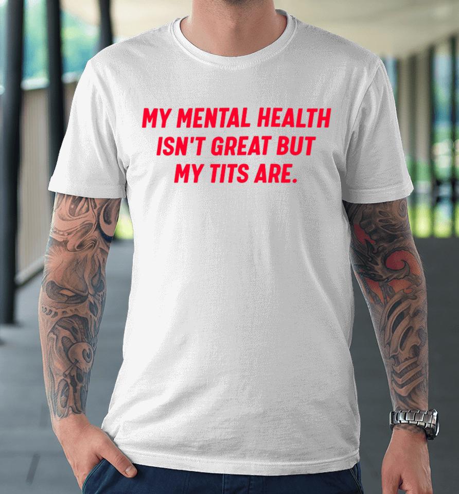 Nellies Print Studio My Mental Health Isn’t Great But My Tits Are Premium T-Shirt