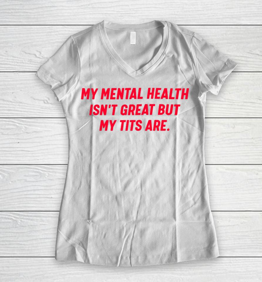 Nellies Print Studio My Mental Health Isn’t Great But My Tits Are Women V-Neck T-Shirt