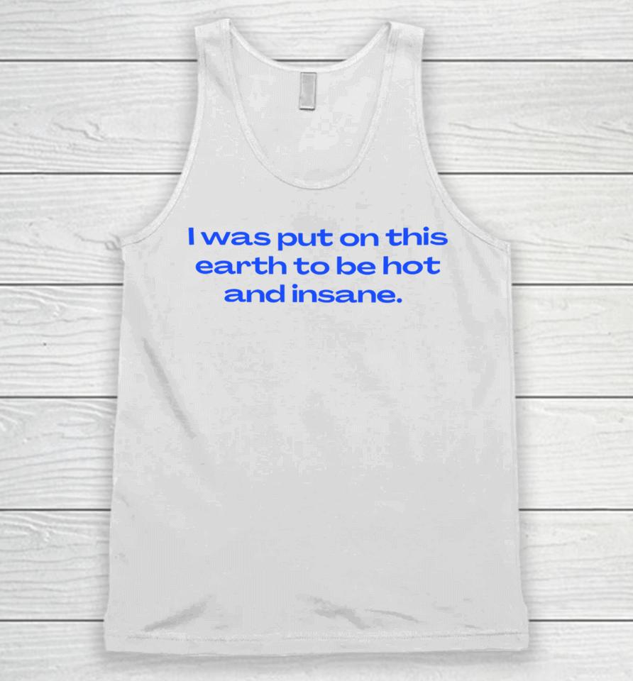 Nelliesprintstudio I Was Put On This Earth To Be Hot And Insane Unisex Tank Top