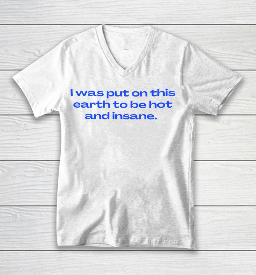 Nelliesprintstudio I Was Put On This Earth To Be Hot And Insane Unisex V-Neck T-Shirt