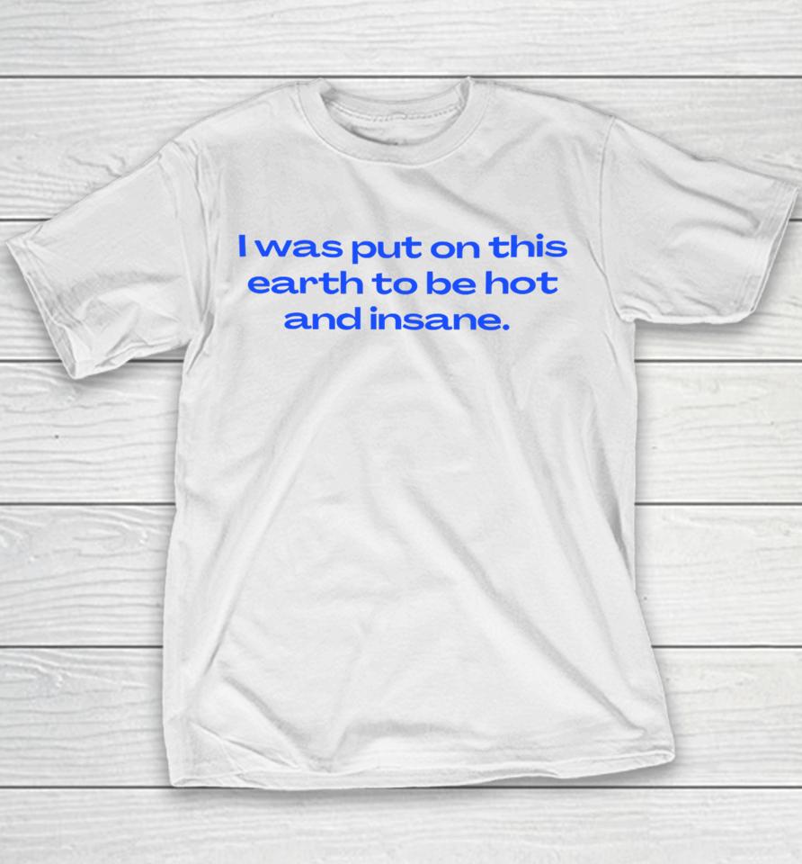 Nelliesprintstudio I Was Put On This Earth To Be Hot And Insane Youth T-Shirt