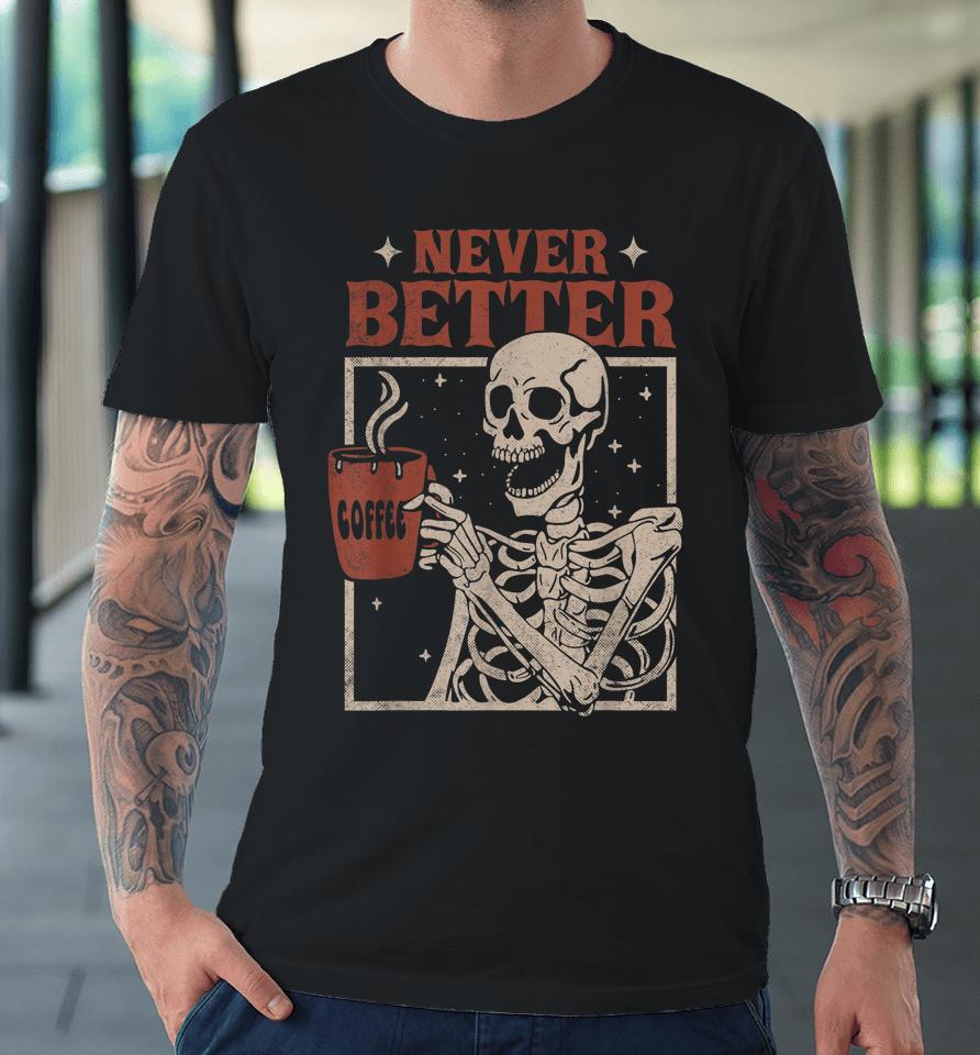 Never Better Skeleton Drinking Coffee Halloween Party Funny Premium T-Shirt