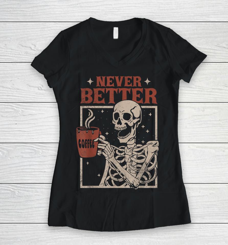Never Better Skeleton Drinking Coffee Halloween Party Funny Women V-Neck T-Shirt
