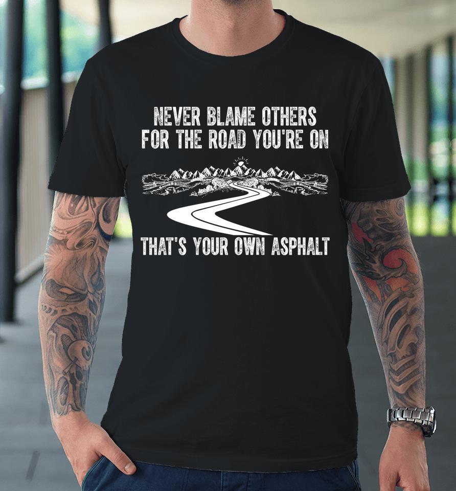 Never Blame Others For The Road You're On That's Your Own Asphalt Premium T-Shirt