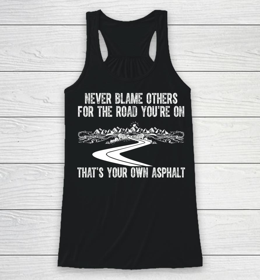 Never Blame Others For The Road You're On That's Your Own Asphalt Racerback Tank