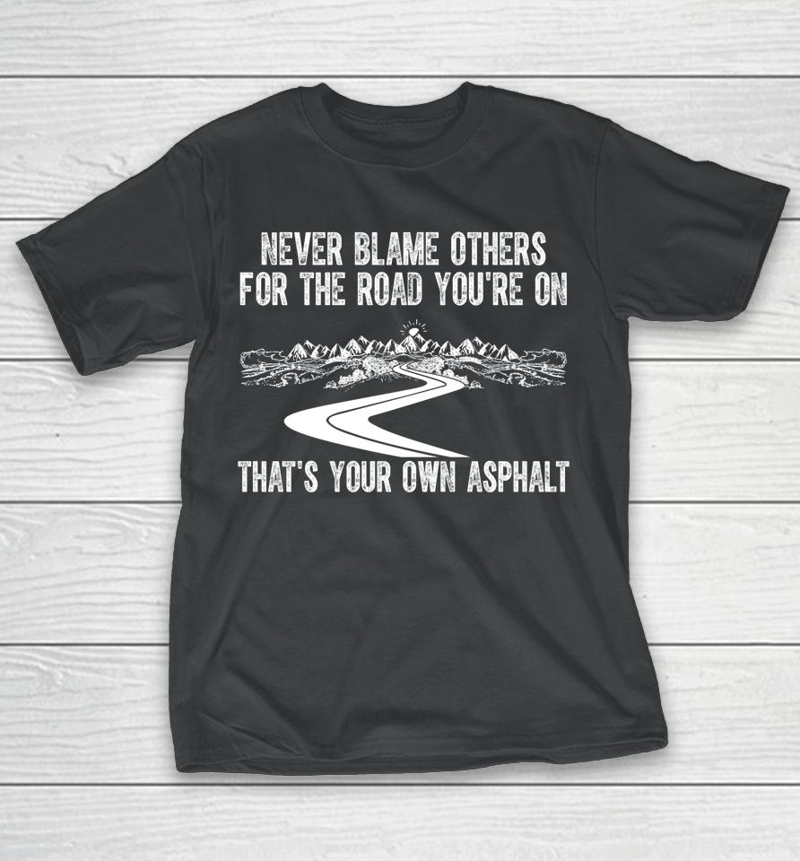 Never Blame Others For The Road You're On That's Your Own Asphalt T-Shirt