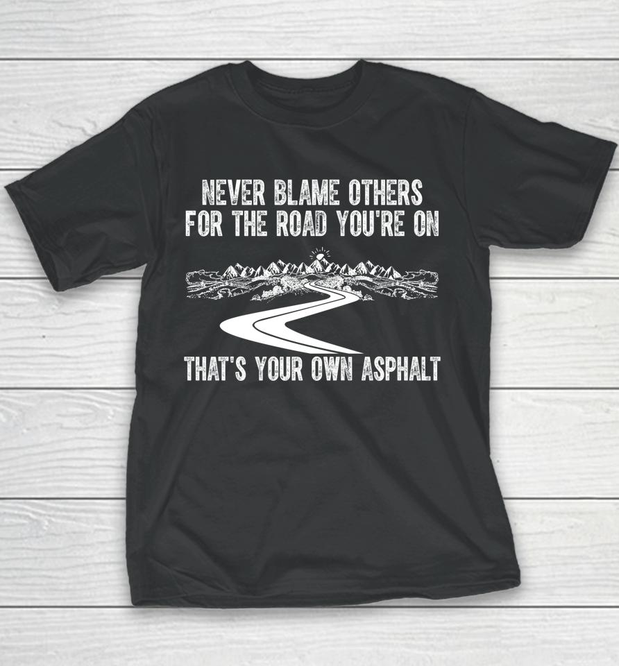 Never Blame Others For The Road You're On That's Your Own Asphalt Youth T-Shirt