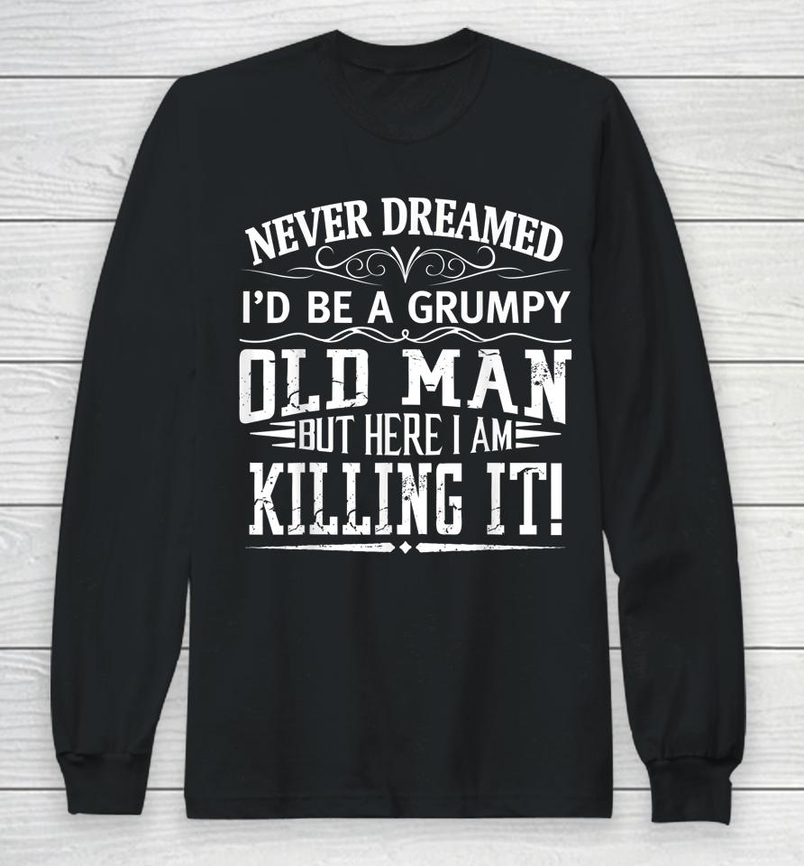 Never Dreamed I'd Be A Grumpy Old Man Killin It Long Sleeve T-Shirt