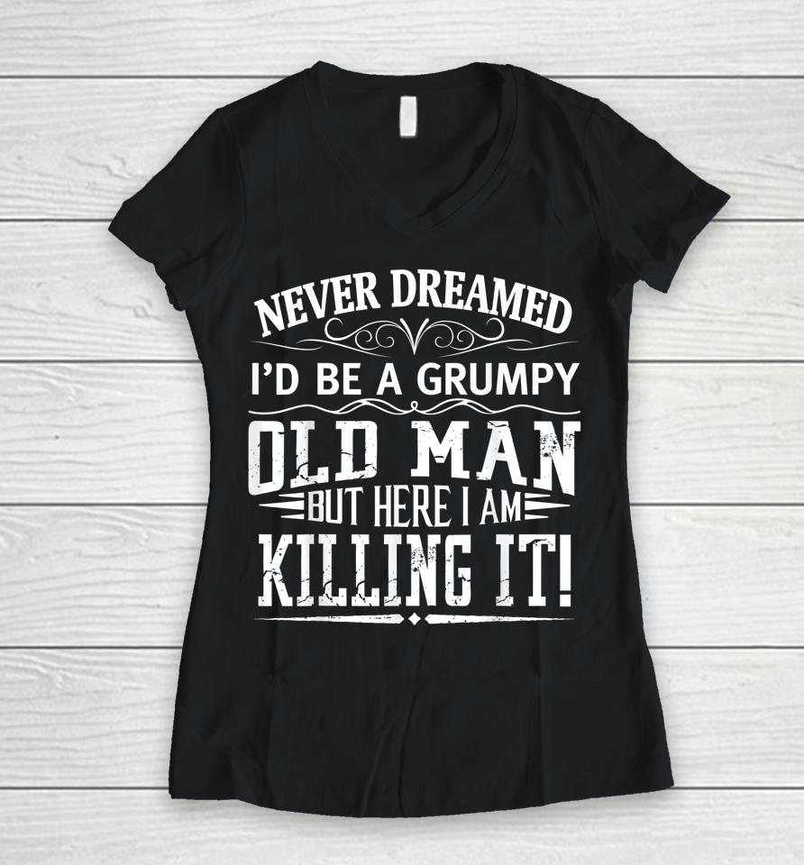 Never Dreamed I'd Be A Grumpy Old Man Killin It Women V-Neck T-Shirt