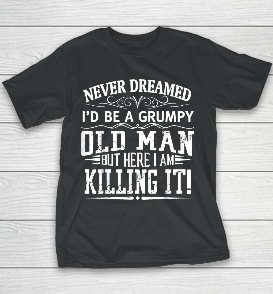 Never Dreamed I'd Be A Grumpy Old Man Killin It Youth T-Shirt