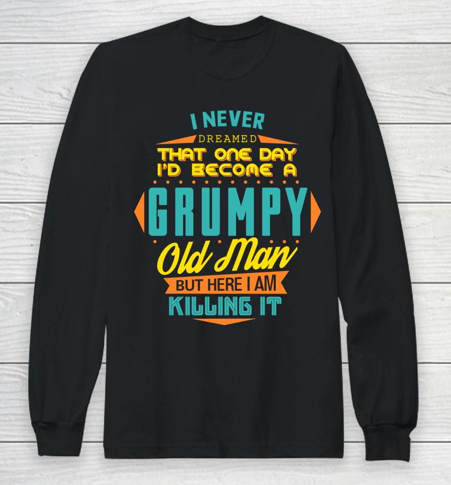 Never Dreamed That I'd Become A Grumpy Old Man Funny Long Sleeve T-Shirt