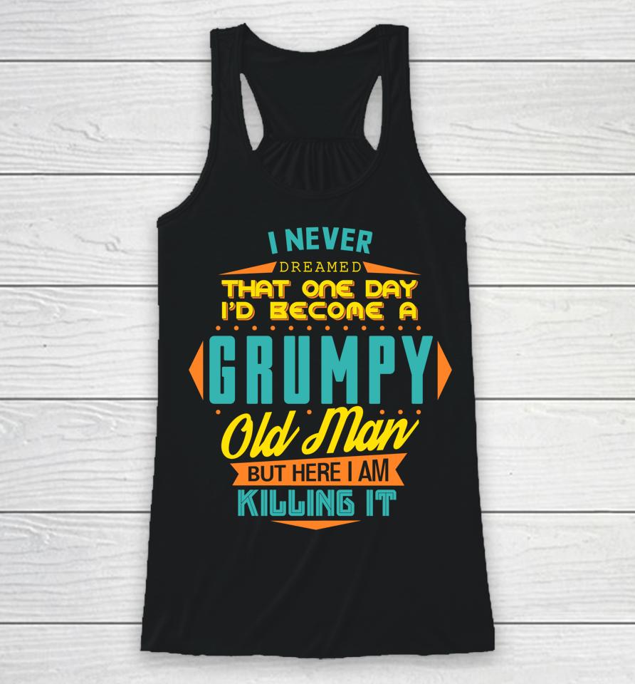 Never Dreamed That I'd Become A Grumpy Old Man Funny Racerback Tank
