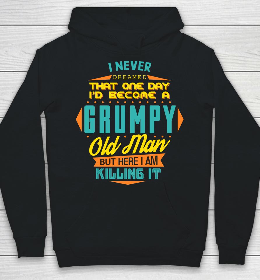 Never Dreamed That I'd Become A Grumpy Old Man Funny Hoodie