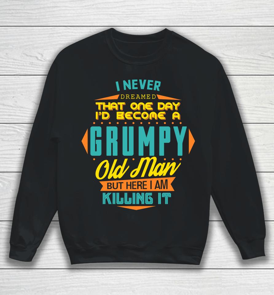 Never Dreamed That I'd Become A Grumpy Old Man Funny Sweatshirt