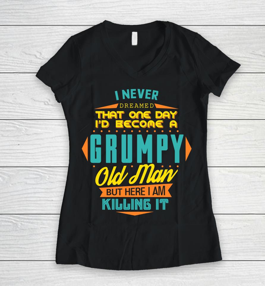 Never Dreamed That I'd Become A Grumpy Old Man Funny Women V-Neck T-Shirt
