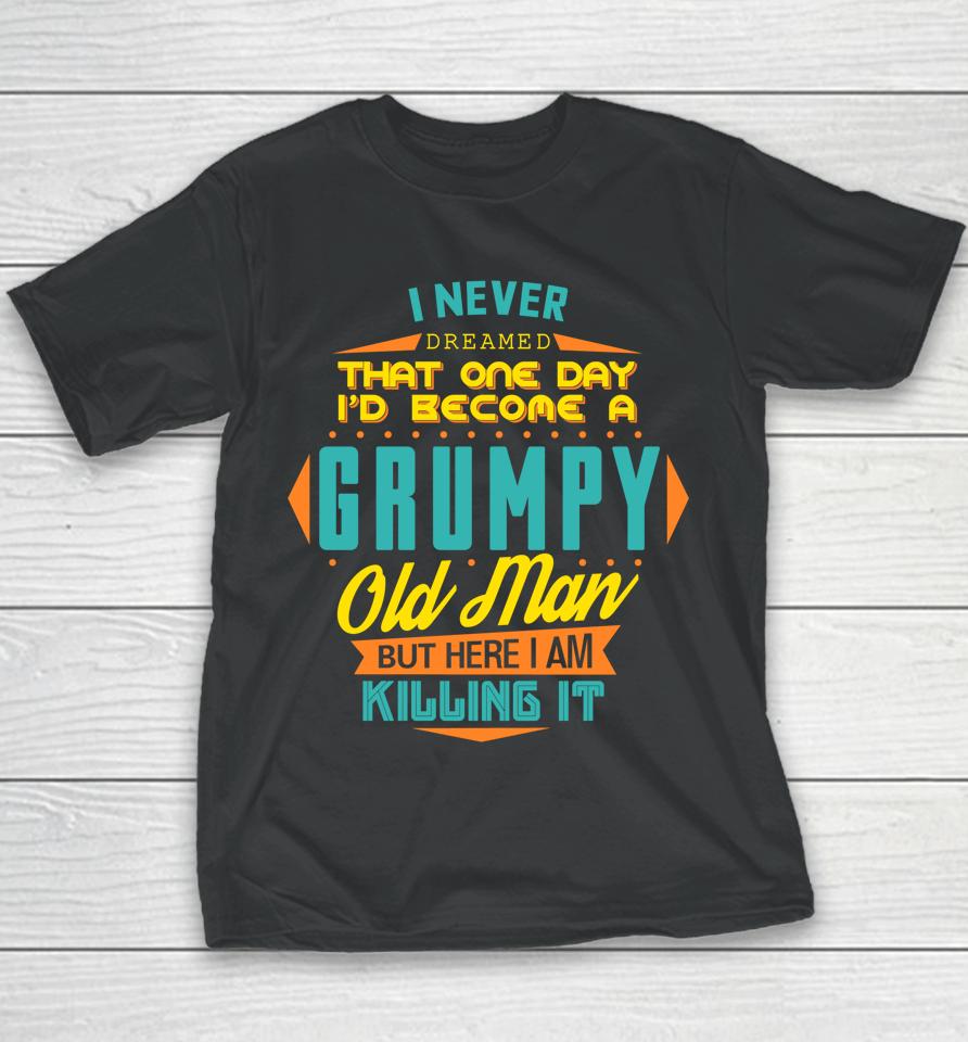 Never Dreamed That I'd Become A Grumpy Old Man Funny Youth T-Shirt