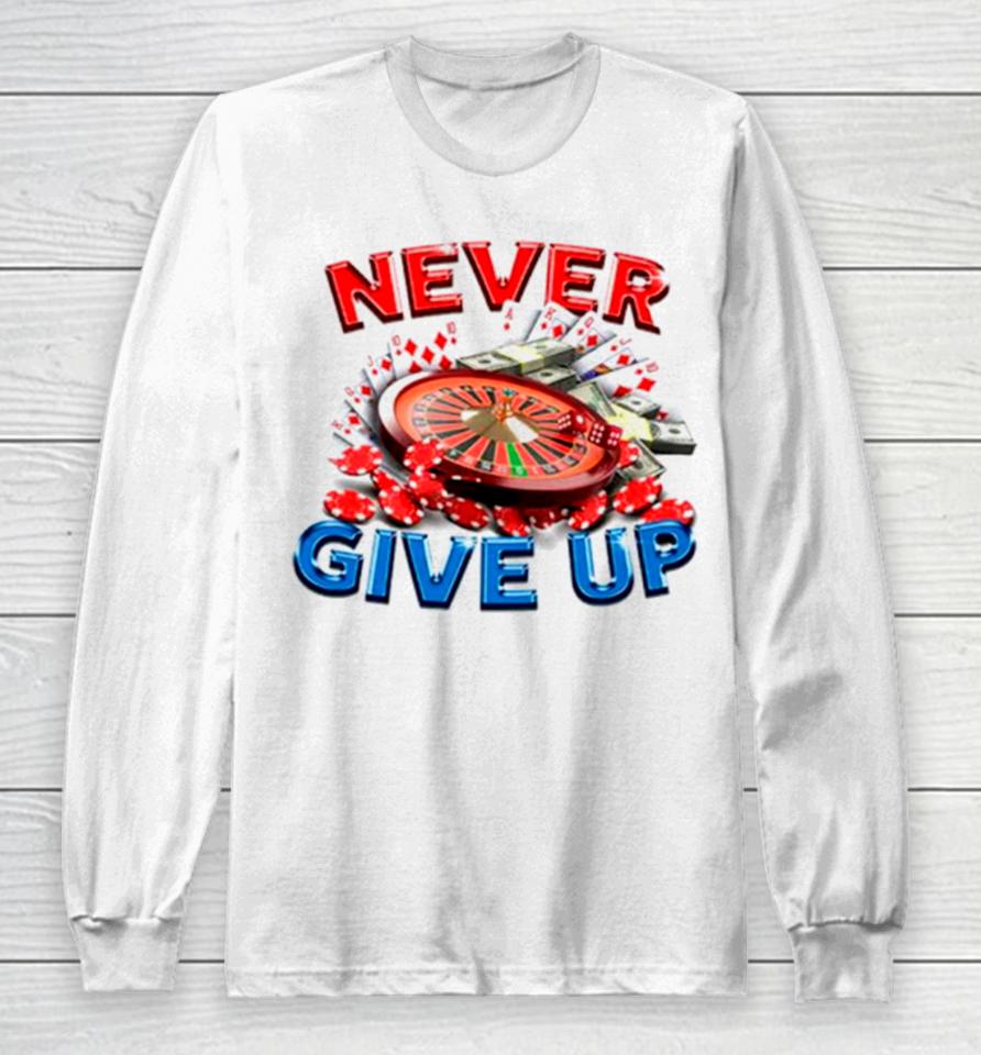 Never Give Up Gambling Long Sleeve T-Shirt