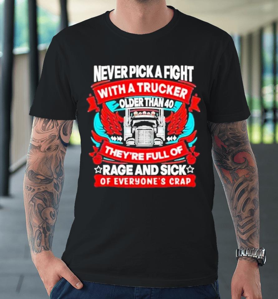 Never Pick A Fight With A Trucker Older Than 40 They’re Full Of Rage And Sick Of Everyone’s Crap Premium T-Shirt