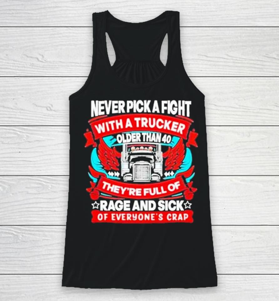 Never Pick A Fight With A Trucker Older Than 40 They’re Full Of Rage And Sick Of Everyone’s Crap Racerback Tank