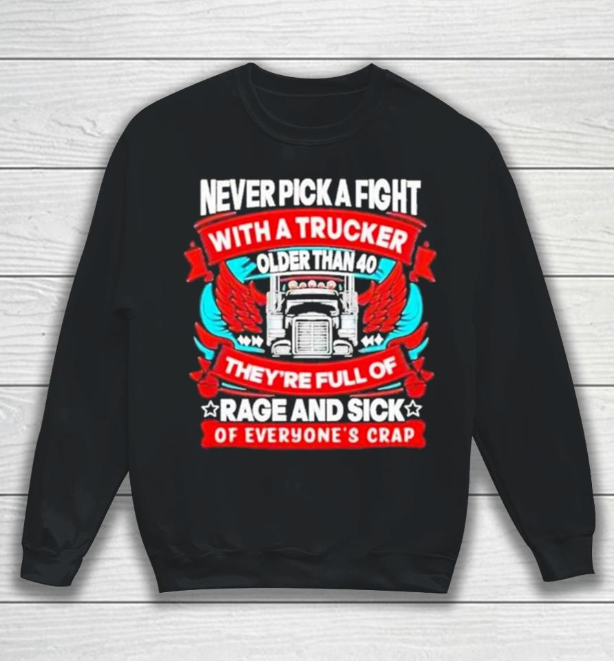 Never Pick A Fight With A Trucker Older Than 40 They’re Full Of Rage And Sick Of Everyone’s Crap Sweatshirt