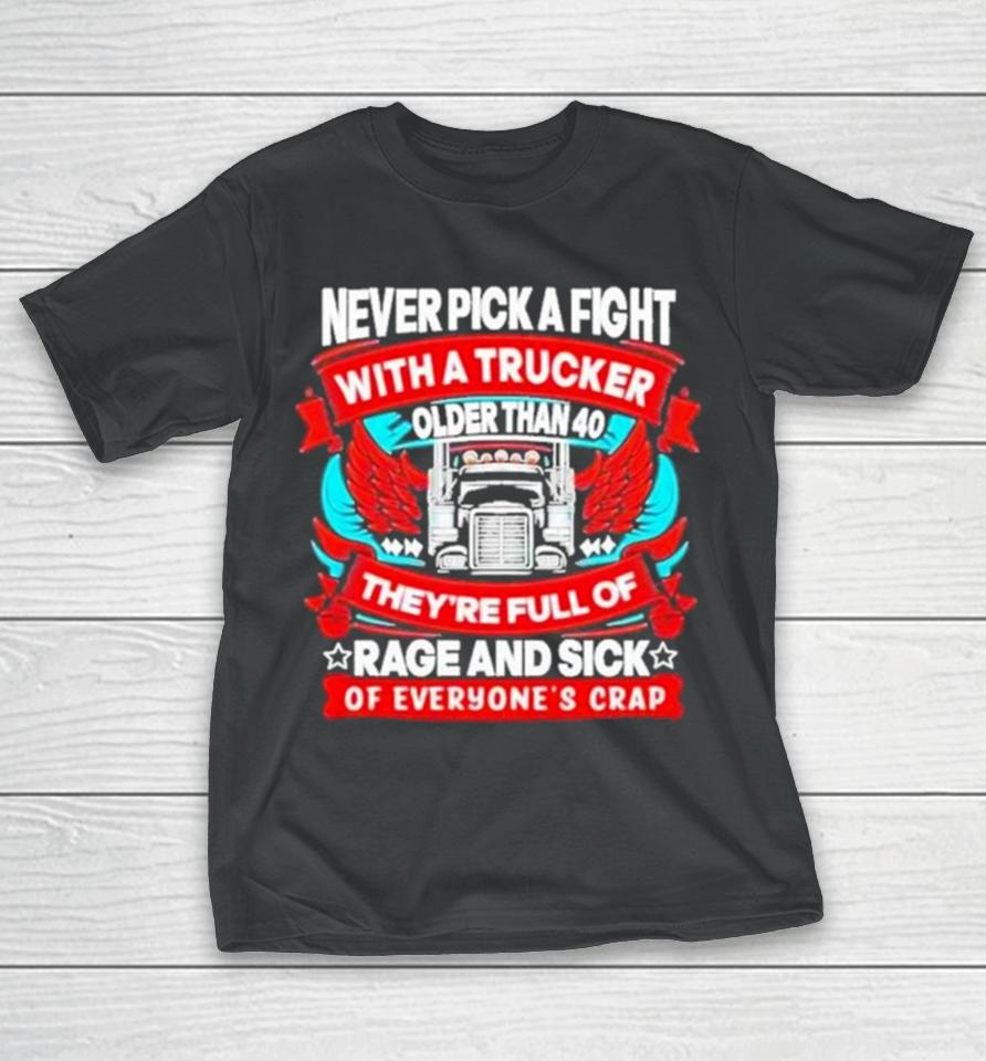 Never Pick A Fight With A Trucker Older Than 40 They’re Full Of Rage And Sick Of Everyone’s Crap T-Shirt