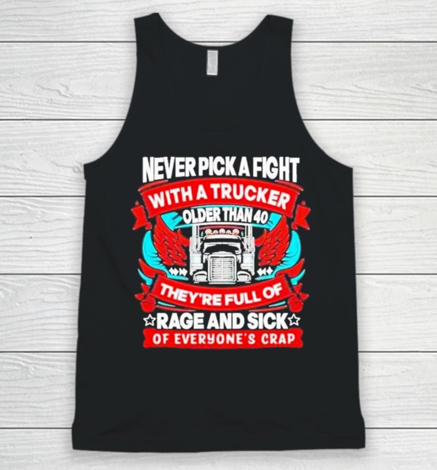 Never Pick A Fight With A Trucker Older Than 40 They’re Full Of Rage And Sick Of Everyone’s Crap Unisex Tank Top