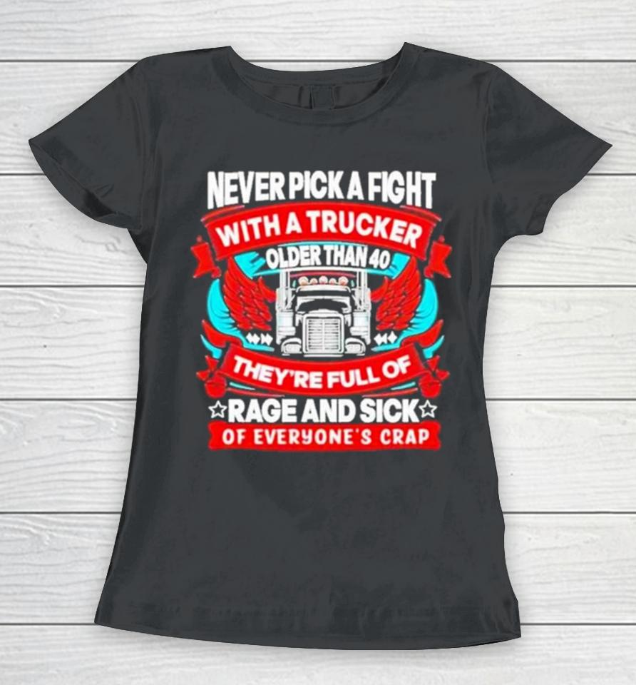 Never Pick A Fight With A Trucker Older Than 40 They’re Full Of Rage And Sick Of Everyone’s Crap Women T-Shirt