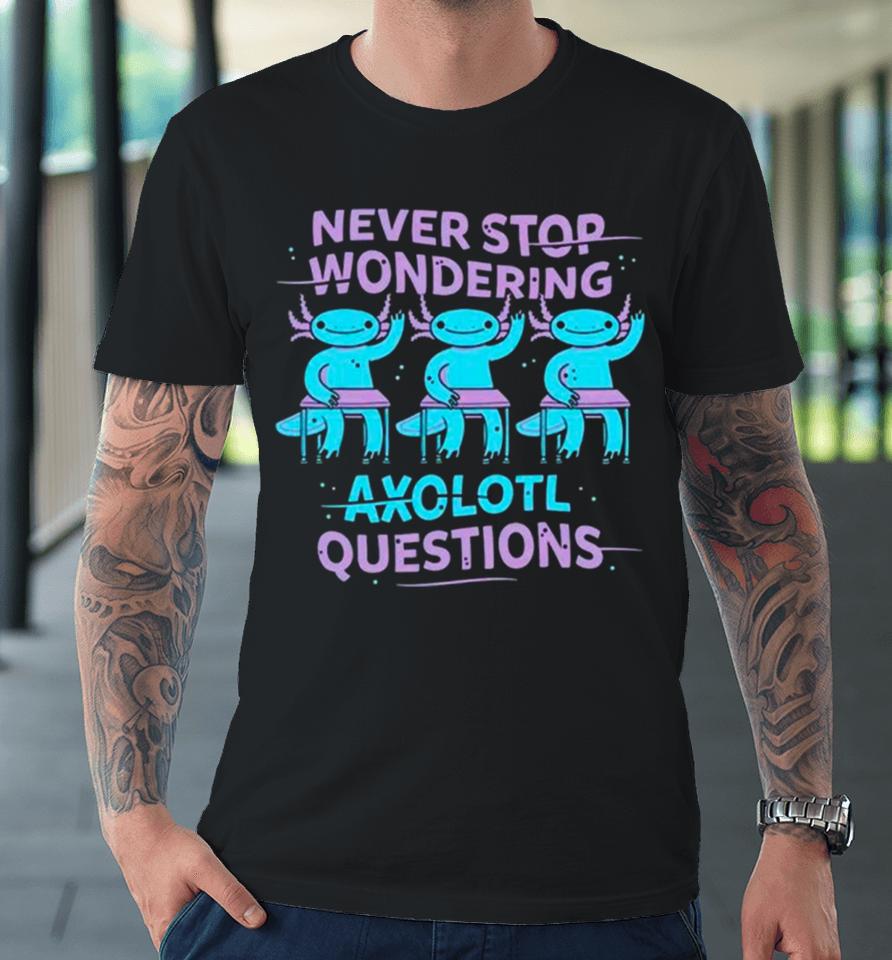 Never Stop Wondering Axolotl Question Premium T-Shirt
