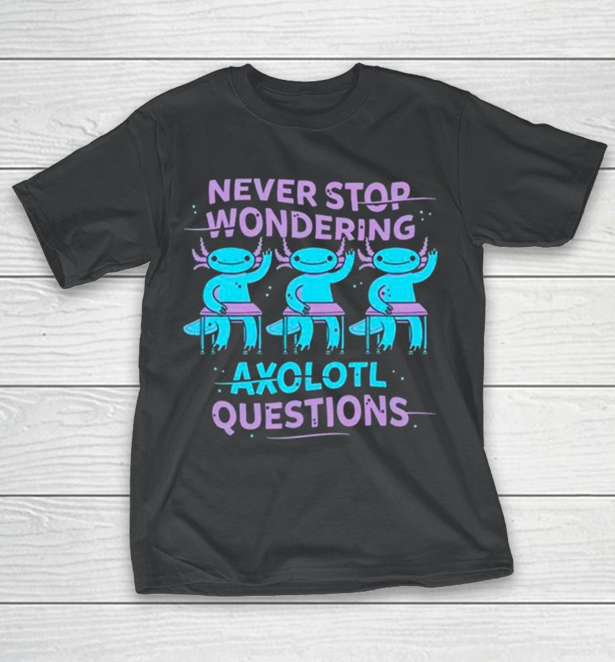 Never Stop Wondering Axolotl Question T-Shirt