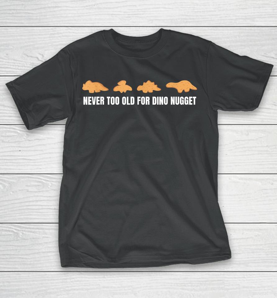 Never Too Old For Dino Nuggets T-Shirt