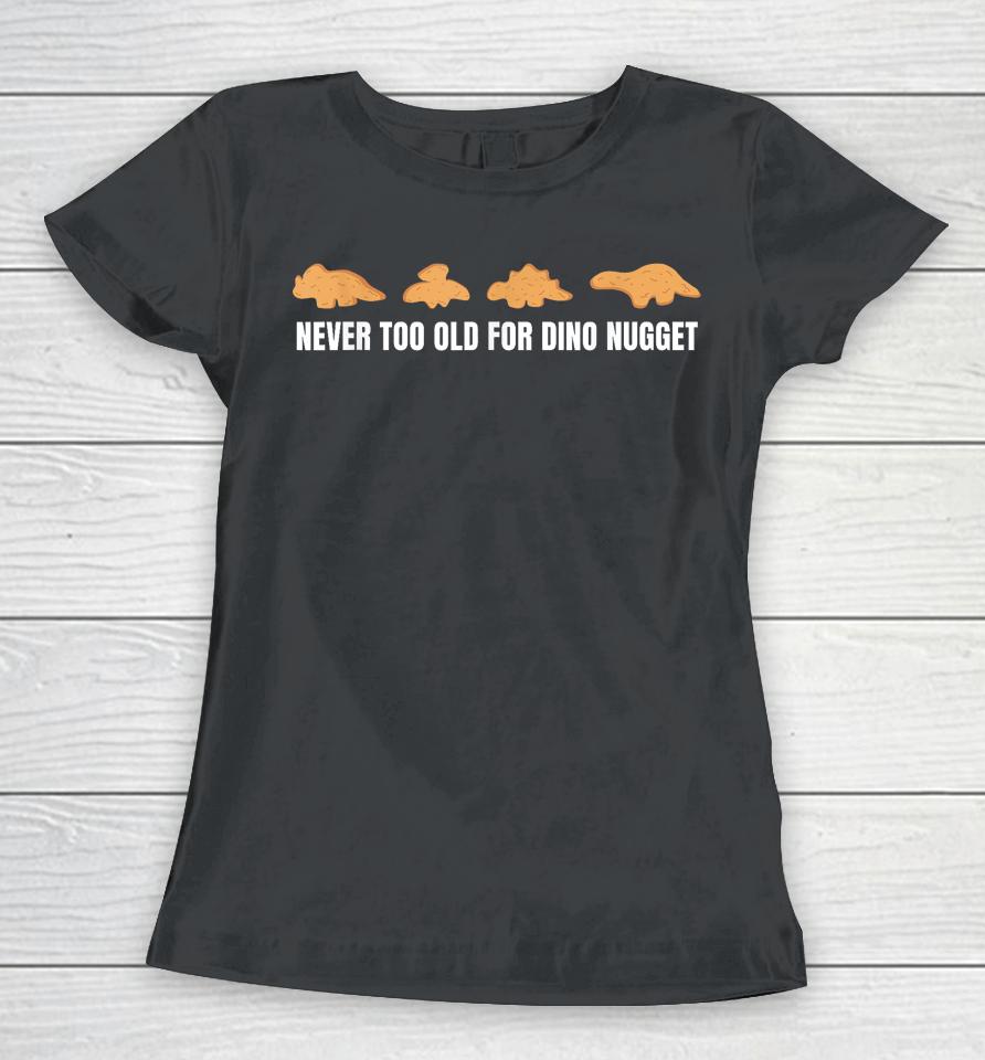 Never Too Old For Dino Nuggets Women T-Shirt