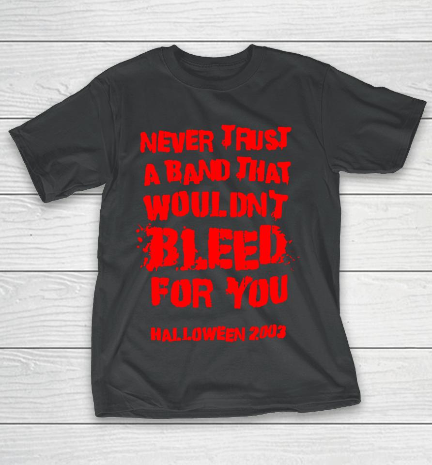 Never Trust A Band That Wouldn't Bleed For You T-Shirt