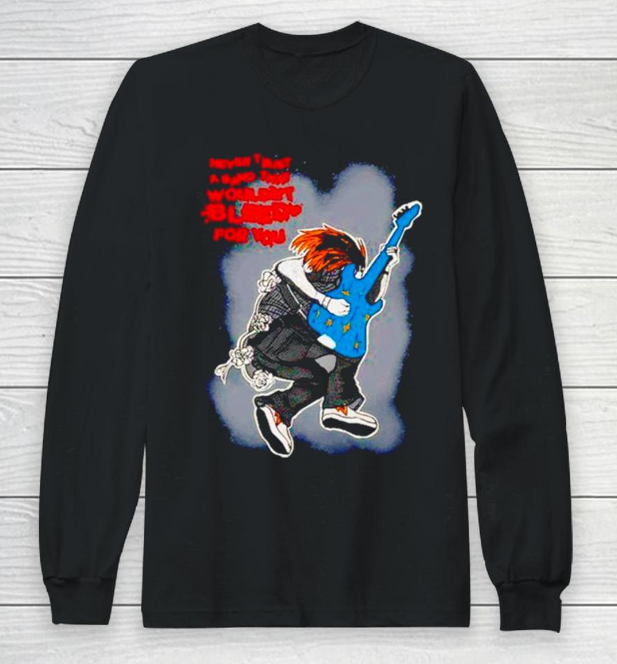 Never Trust A Band That Wouldn’t Bleed For You Long Sleeve T-Shirt