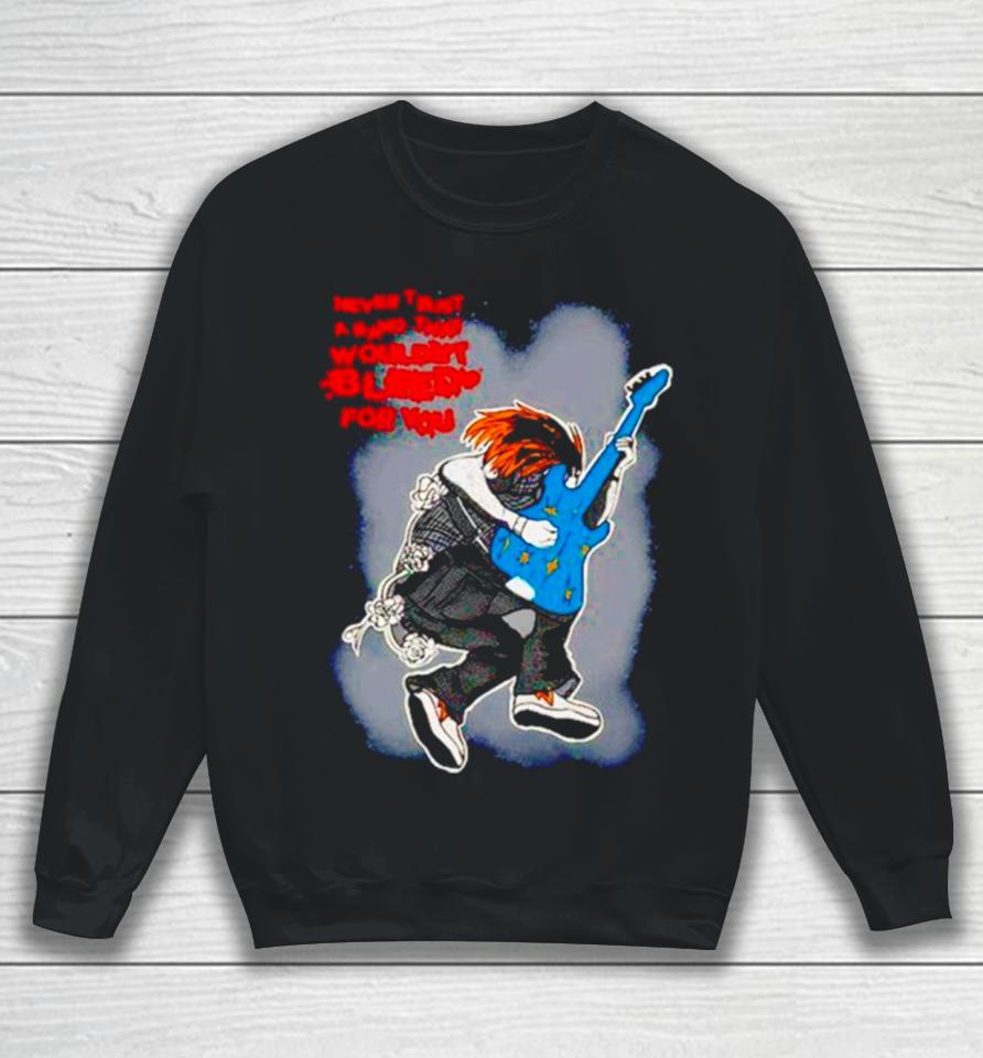 Never Trust A Band That Wouldn’t Bleed For You Sweatshirt